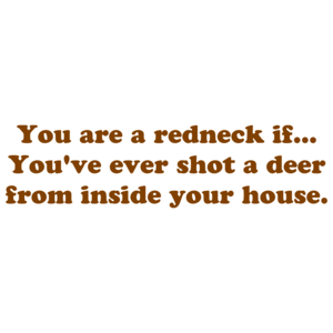 You are a redneck if... You've ever shot a deer from inside your house. Shirt
