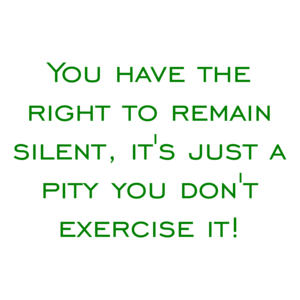 You have the right to remain silent, it's just a pity you don't exercise it! Shirt