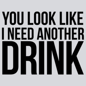 You Look Like I Need Another Drink  T-shirt