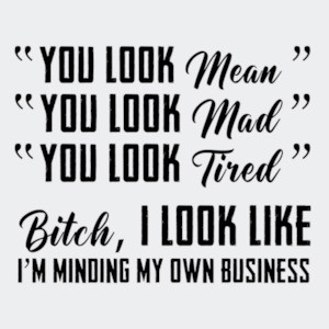You look mean. You look mad. You look tired - ladies t-shirt