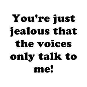 You're just jealous that the voices only talk to me! Shirt