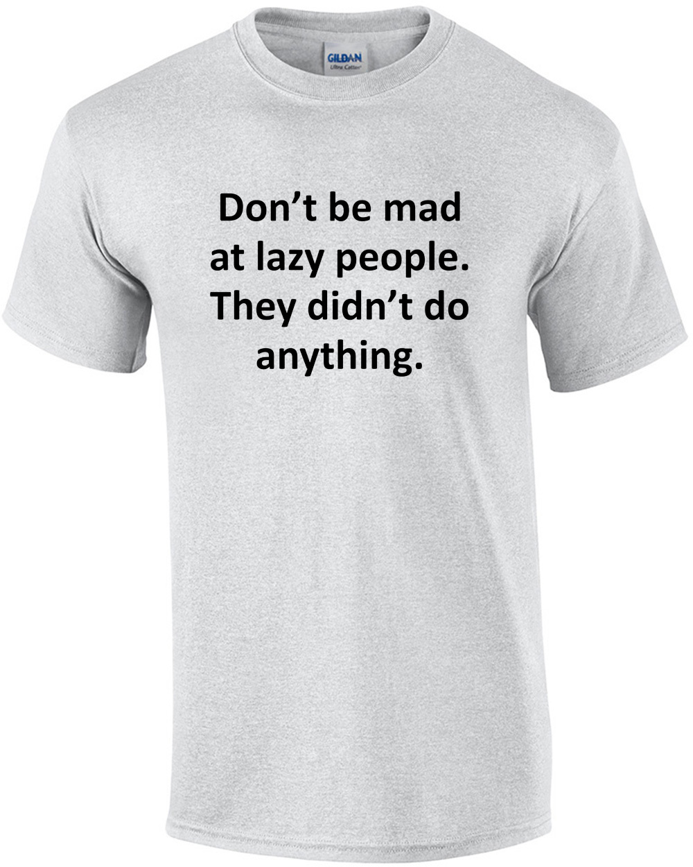 Don’t be mad at lazy people. They didn’t do anything. Funny sarcastic t-shirt