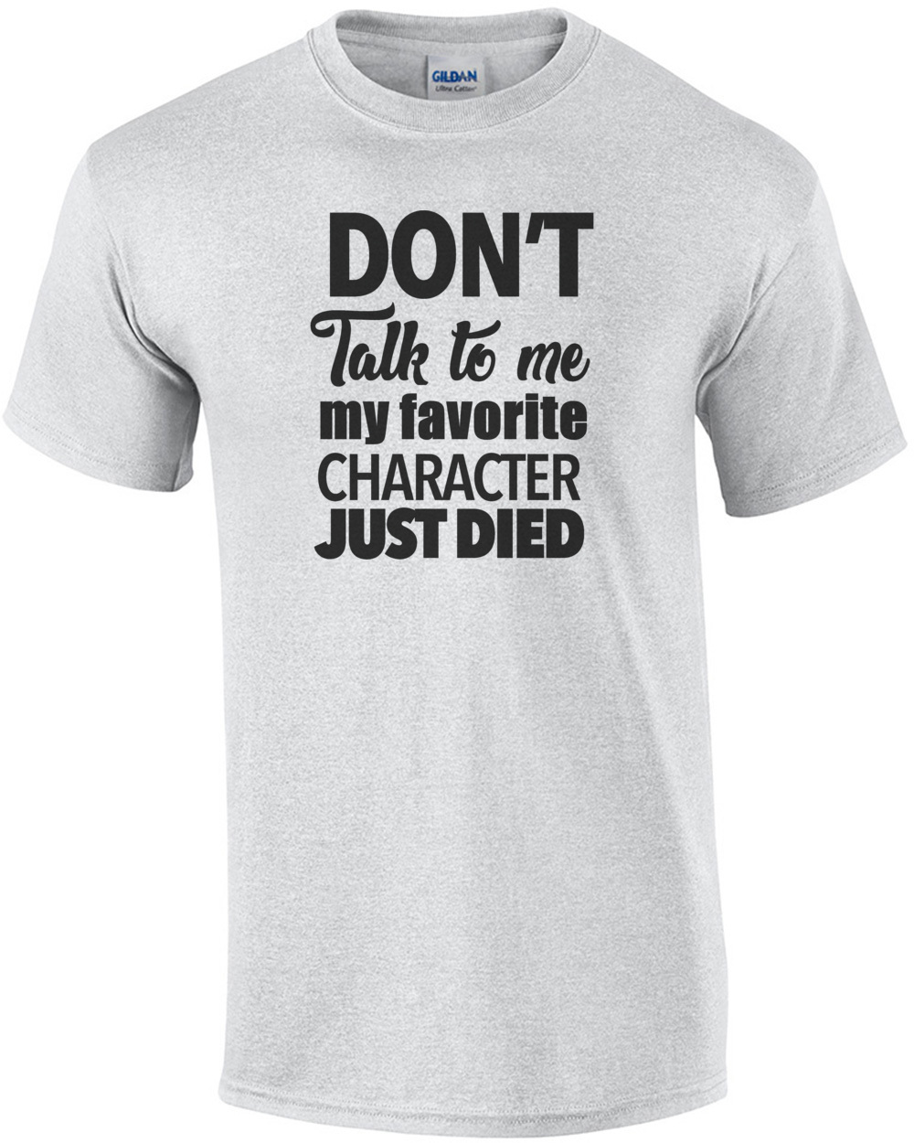 Don't talk to me my favorite character just died - funny tshirt
