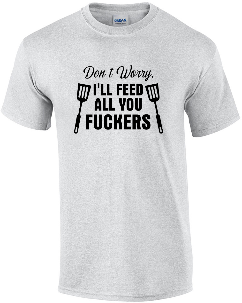Don't Worry I'll Feed All You Fuckers Grilling Shirt