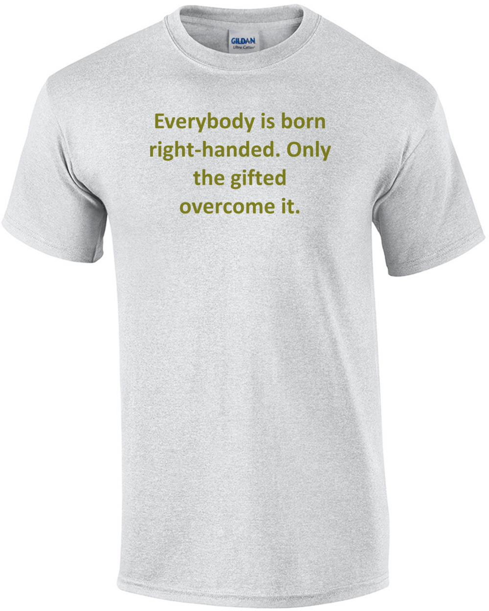 Everybody is born right-handed. Only the gifted overcome it. Shirt