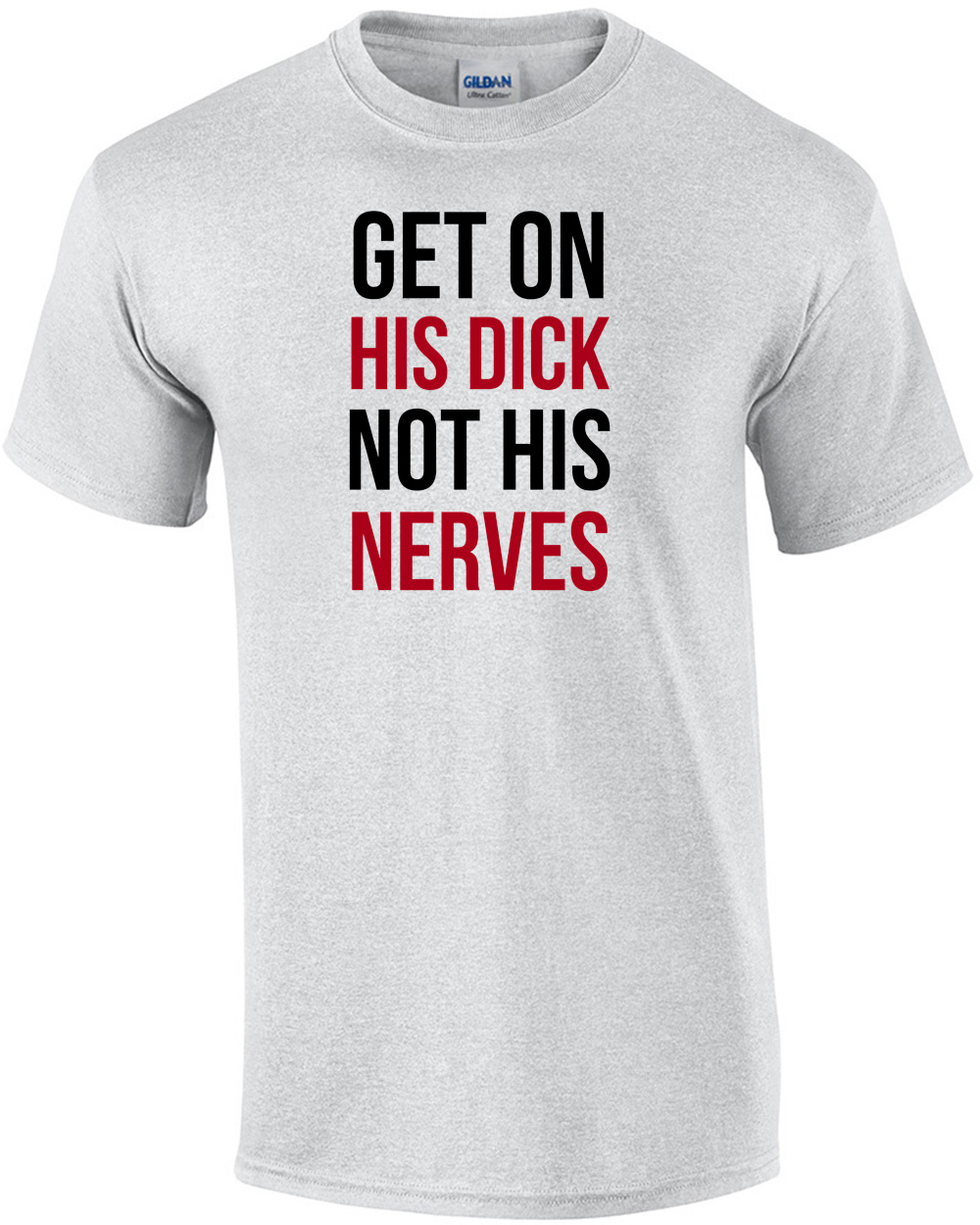 Get On His Dick Not His Nerves - funny t-shirt