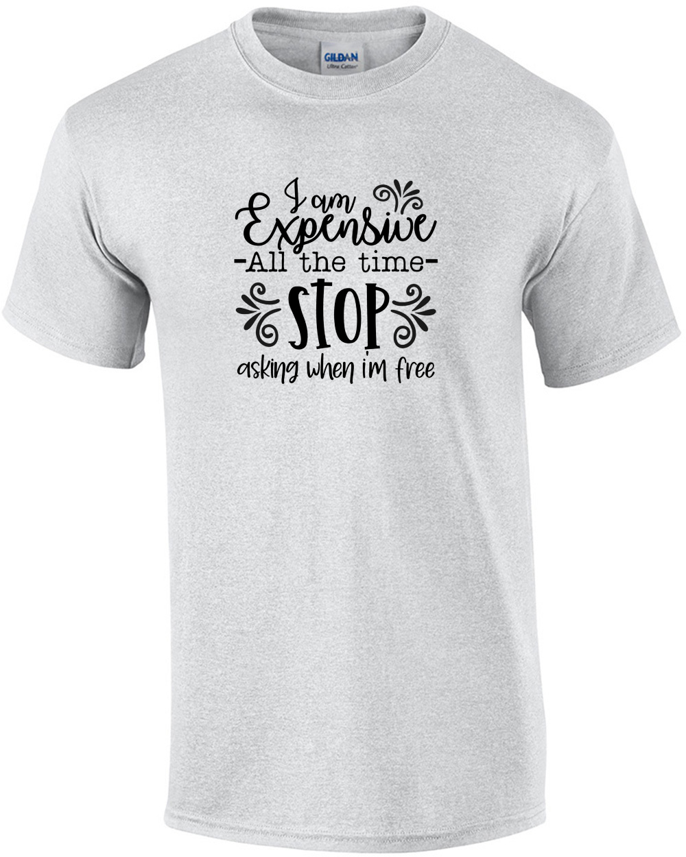 I am Expensive All The Time Stop Asking When I'm Free T-Shirt