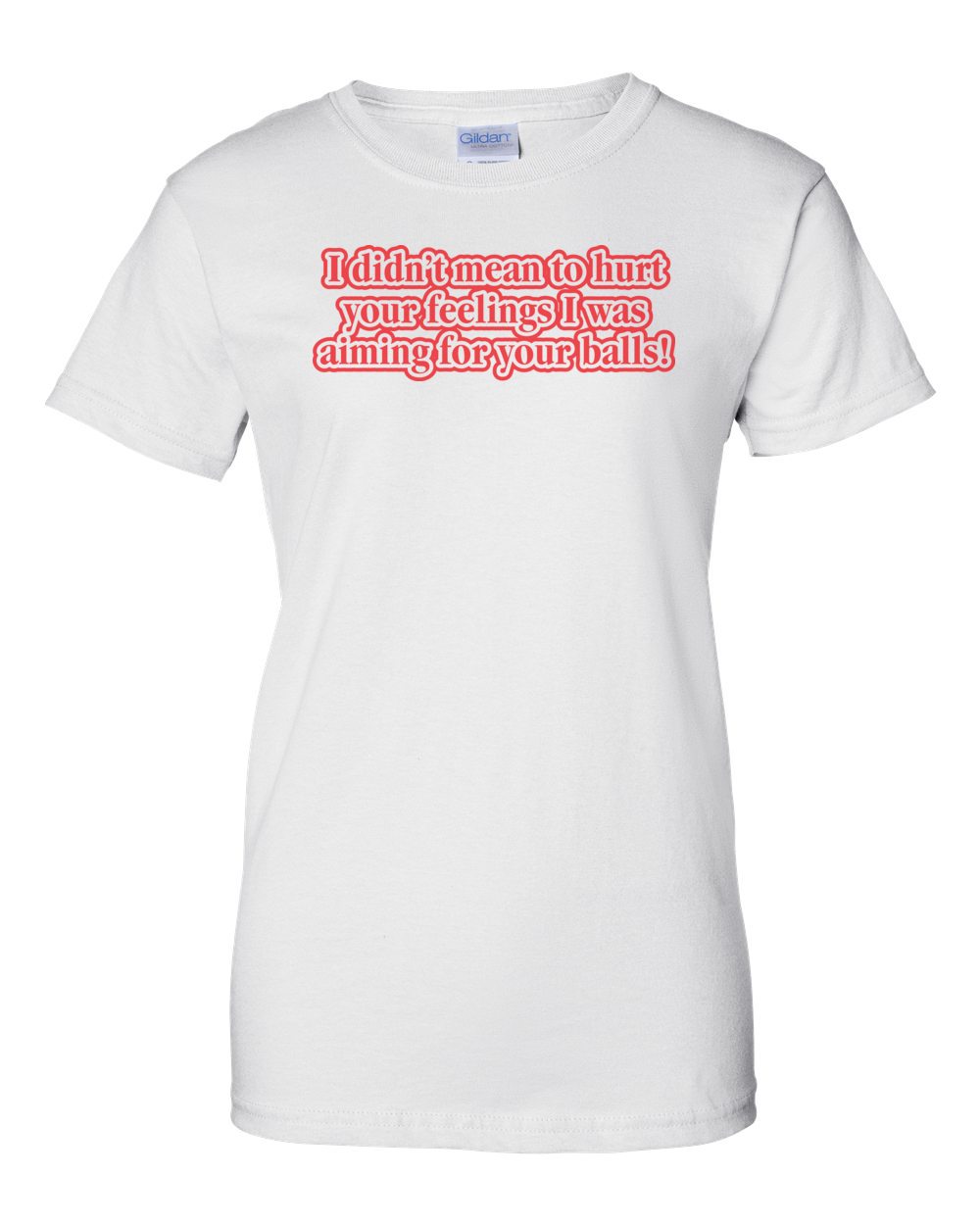 I Didn't Mean To Hurt Your Feelings, I Was Aiming For Your Balls T-shirt