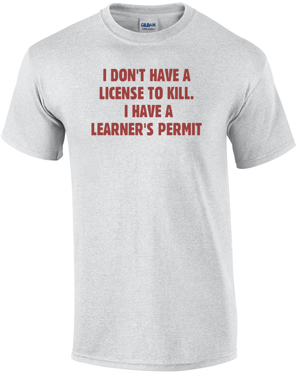I Don't Have A License To Kill. I Have A Learner's Permit T-shirt