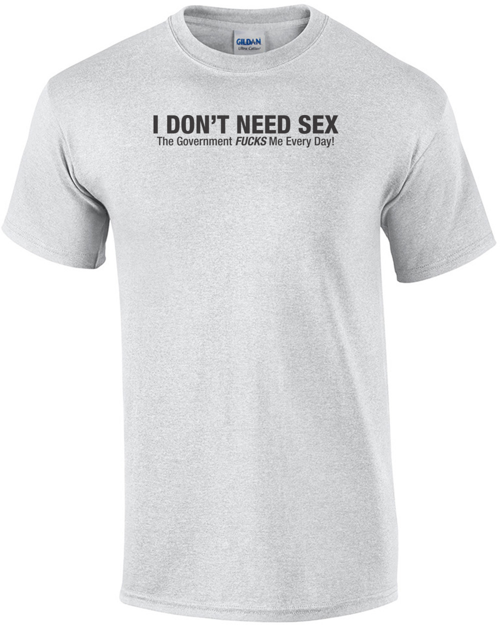 I Don't Need Sex The Government Fucks Me Everyday! T-shirt 