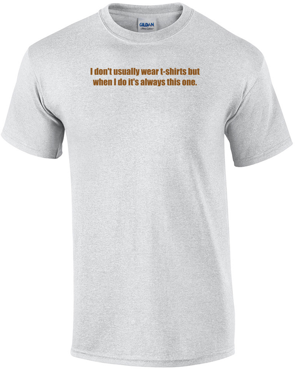 I don't usually wear t-shirts but when I do it's always this one. Shirt