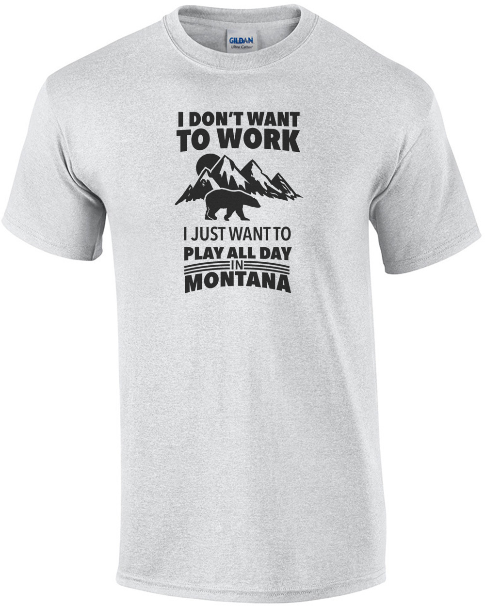 I don't want to work I just want to play all day in Montanna - Montana T-Shirt