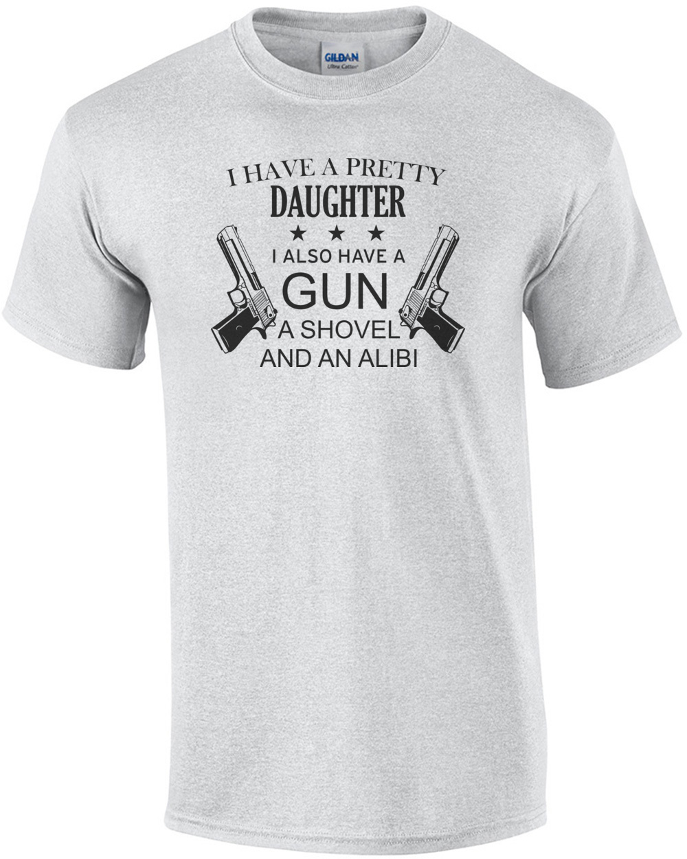 I have a pretty daughter. I also have a gun, a shovel, and an alibi - funny father daughter t-shirt