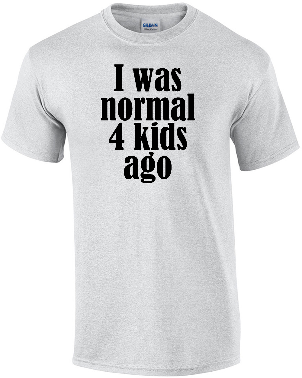 I was normal 4 kids ago - funny parent t-shirt