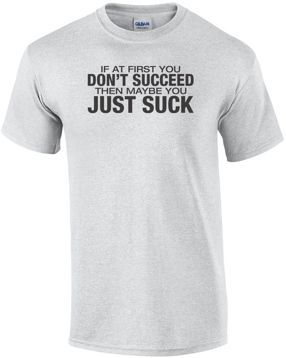 If At First You Don't Succeed Then Maybe You Just Suck T-shirt