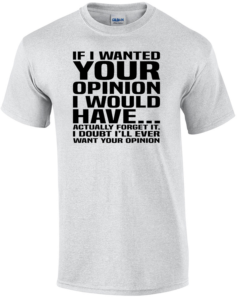 If I wanted your opinion I would have... actually forget it. I doubt I'll ever want your opinion - sarcastic t-shirt
