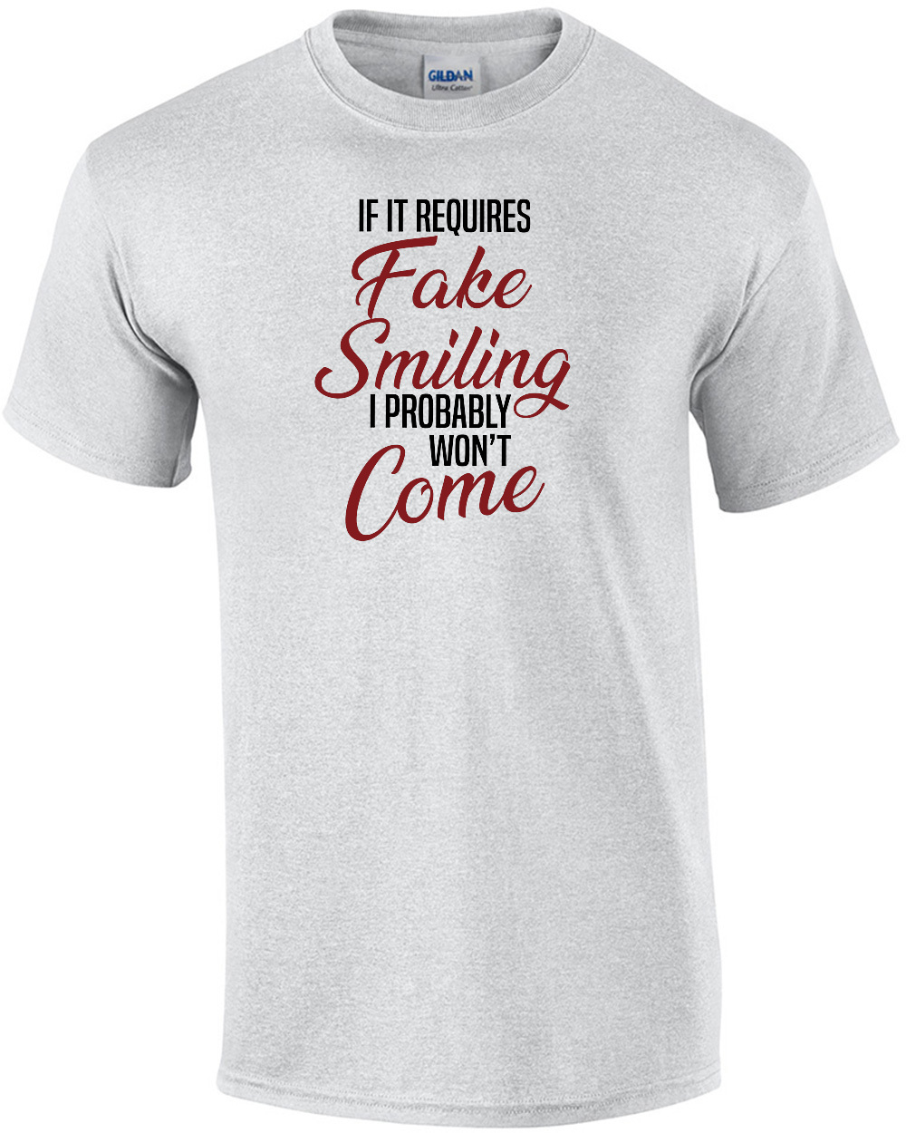 If it requires fake smiling I probably won't come. - Funny Sarcastic T-Shirt