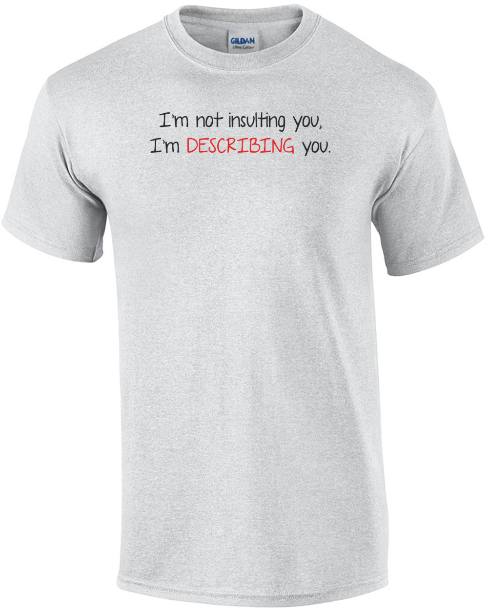 I'm Not Insulting You I'm Describing You T-Shirt