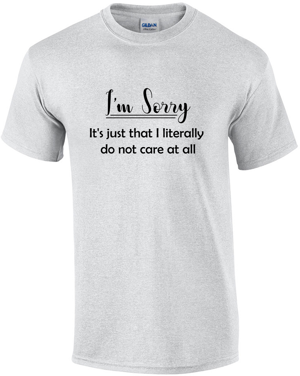 I'm Sorry. It's Just That I Literally Do Not Care At All.  T-Shirt