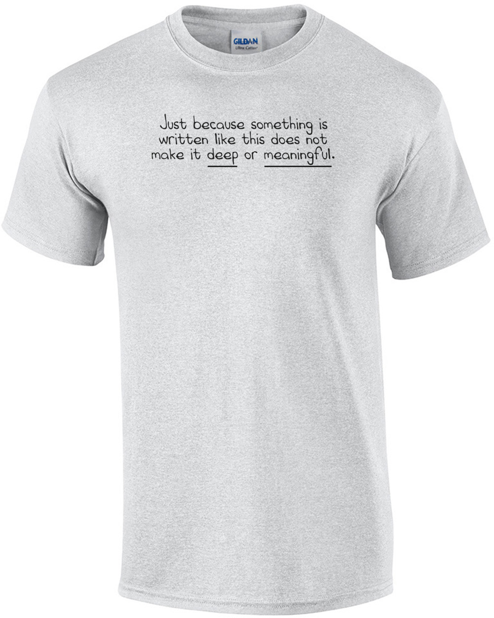 Just Because Something Is Written Like This Does Not Make It Deep Or Meaningful. Funny Shirt