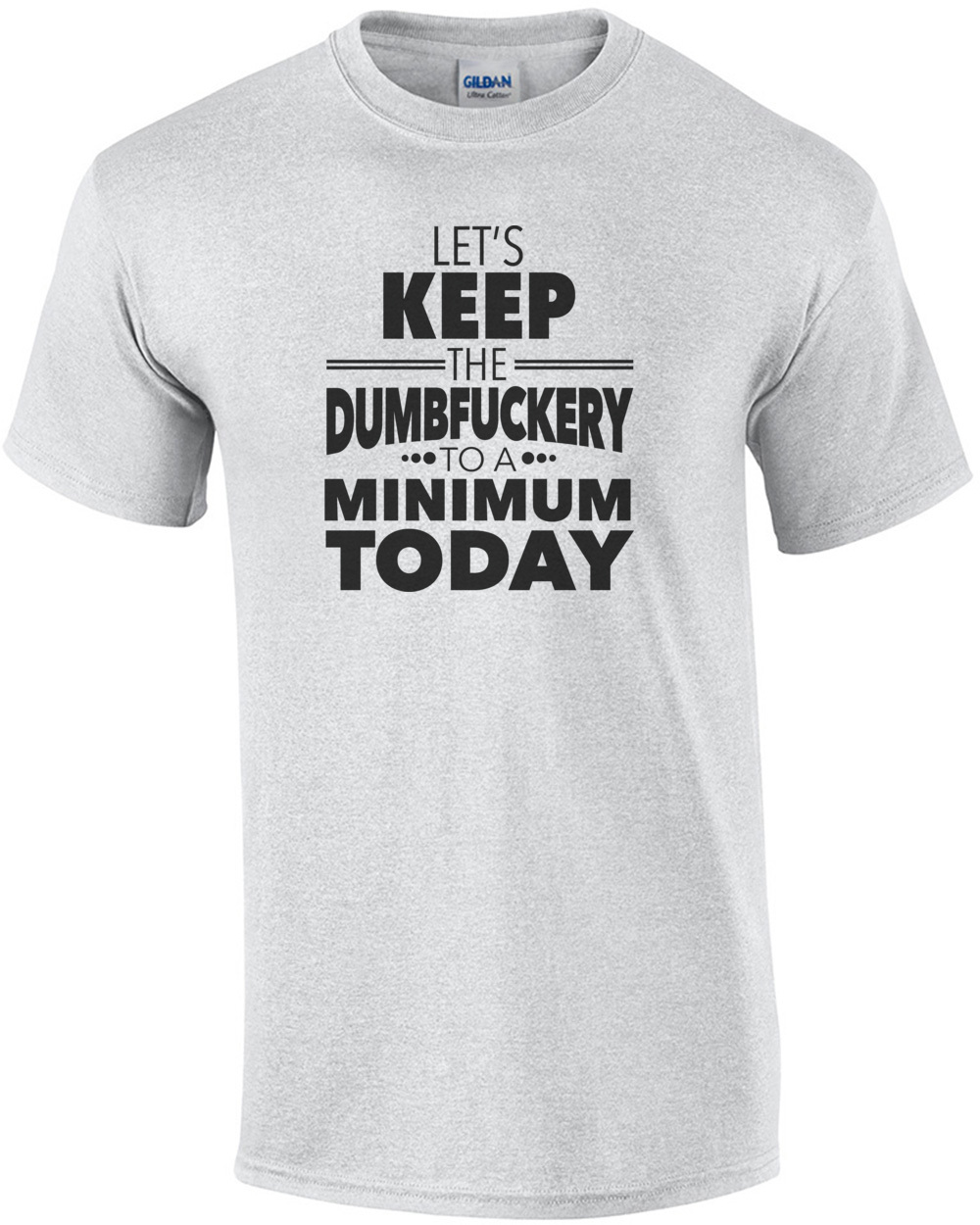 Let's keep the dumbfuckery to a minimum today - funny t-shirt