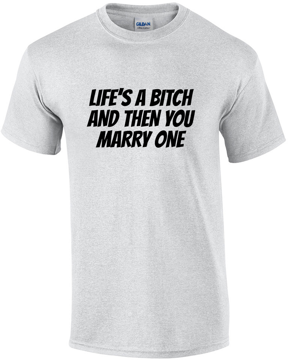 Life's a bitch and then you marry one - funny t-shirt