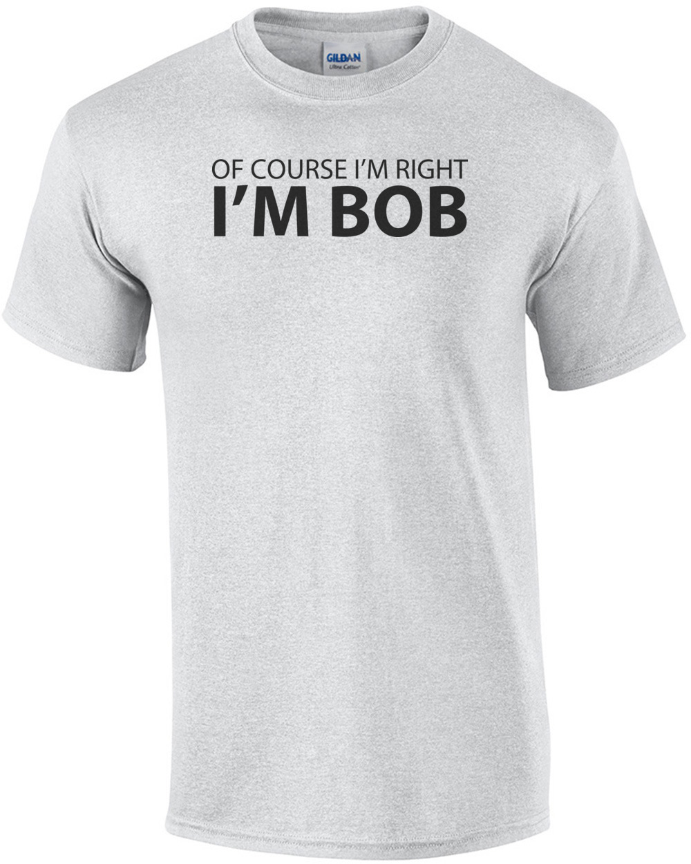 Of Course I'm Right, I'm Bob Shirt
