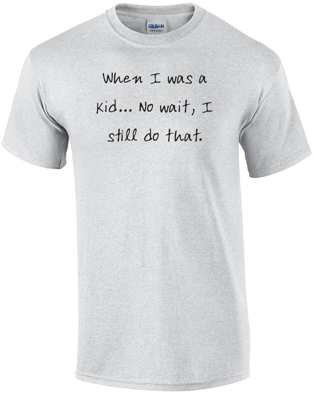When I was a kid... No wait, I still do that. Shirt