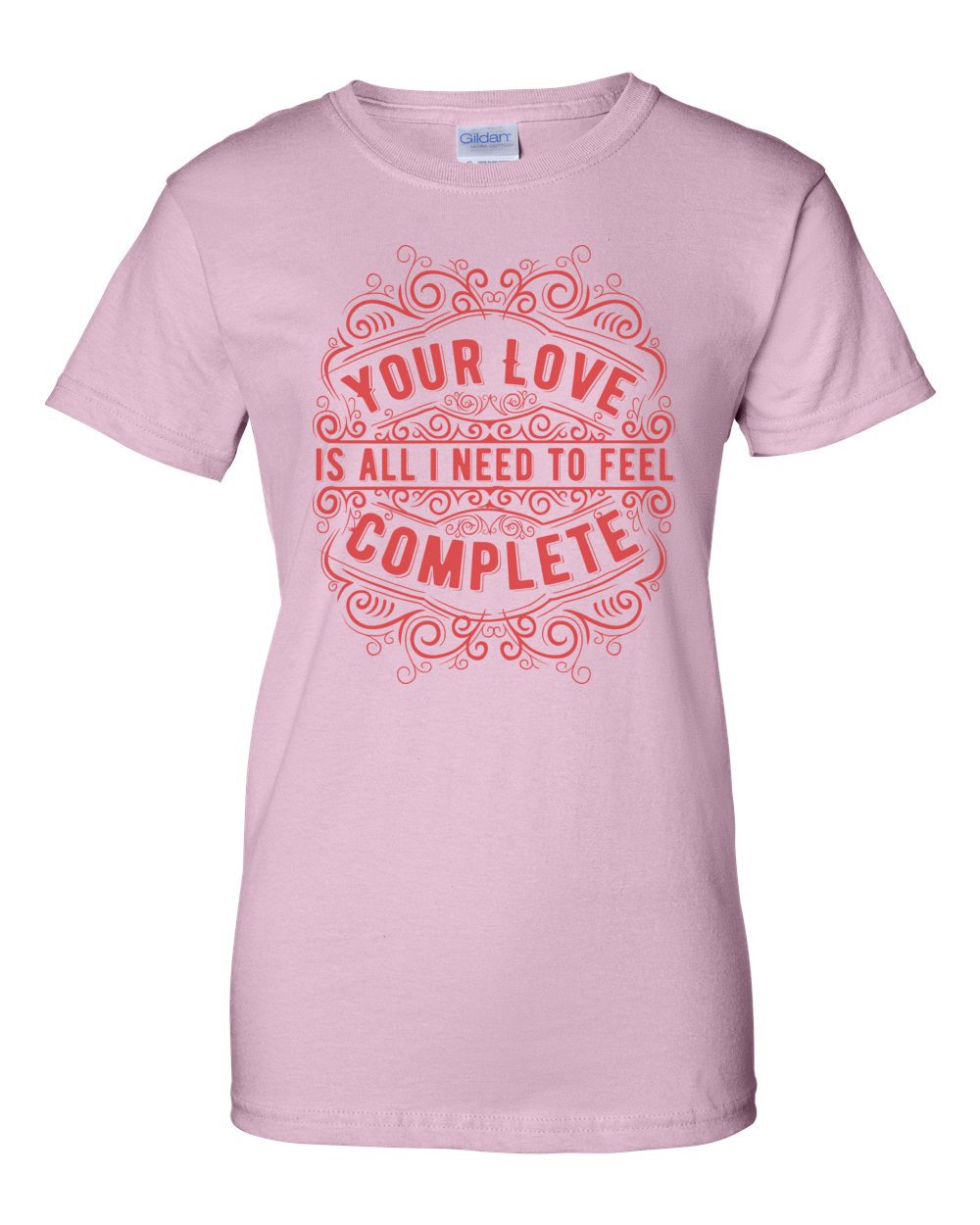Your Love Is All I Need To Feel Complete T-Shirt
